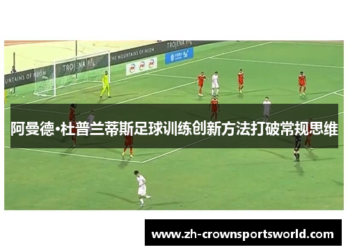 阿曼德·杜普兰蒂斯足球训练创新方法打破常规思维
