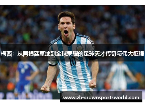 梅西：从阿根廷草地到全球荣耀的足球天才传奇与伟大征程