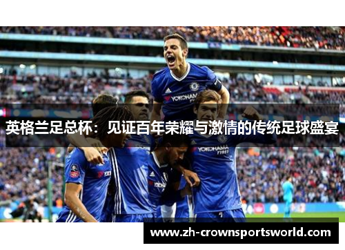 英格兰足总杯：见证百年荣耀与激情的传统足球盛宴