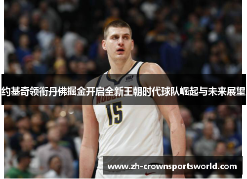 约基奇领衔丹佛掘金开启全新王朝时代球队崛起与未来展望