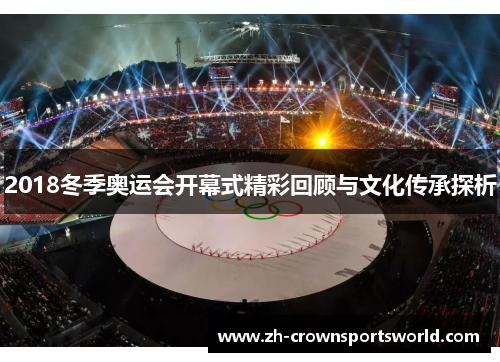 2018冬季奥运会开幕式精彩回顾与文化传承探析