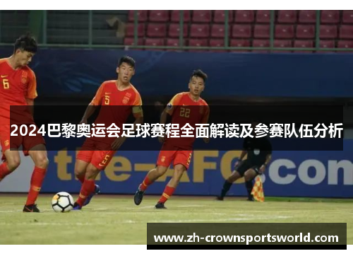 2024巴黎奥运会足球赛程全面解读及参赛队伍分析