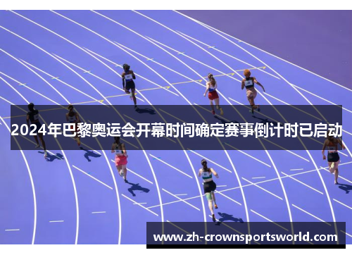 2024年巴黎奥运会开幕时间确定赛事倒计时已启动